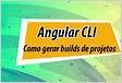 Angular CLI Como gerar builds de projetos Angula